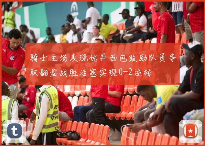 骑士主场表现优异面包鼓励队员争取翻盘战胜活塞实现0-2逆转