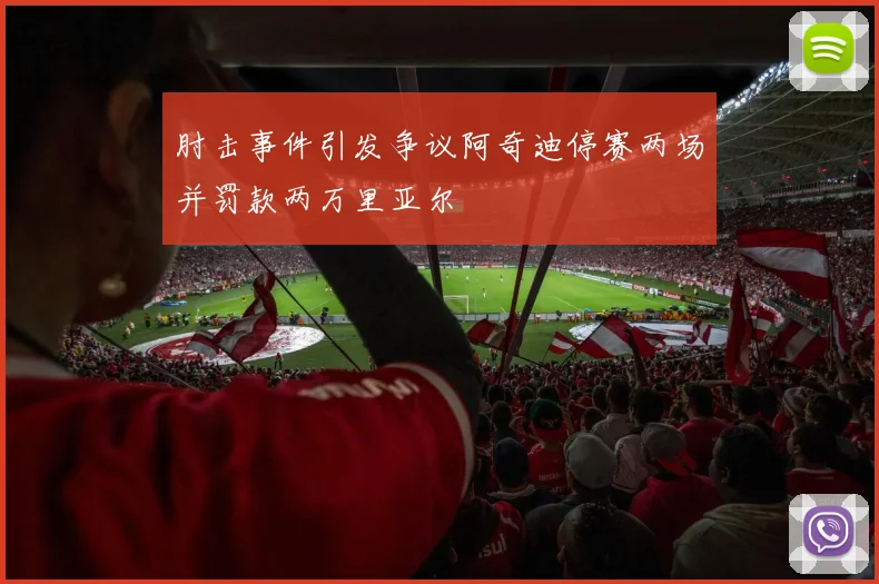 肘击事件引发争议阿奇迪停赛两场并罚款两万里亚尔