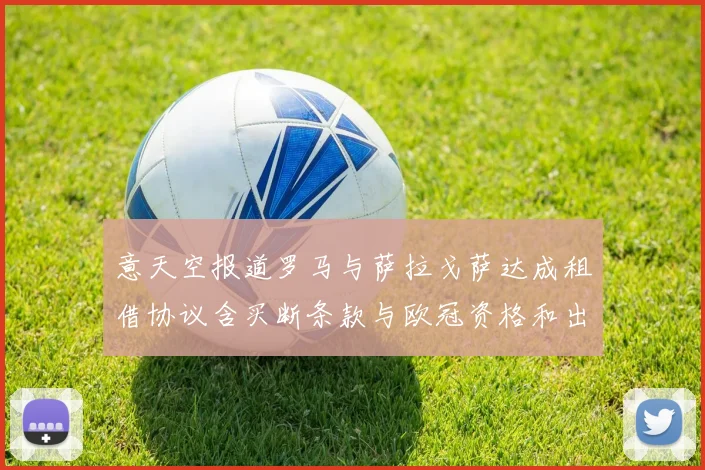 意天空报道罗马与萨拉戈萨达成租借协议含买断条款与欧冠资格和出场数挂钩