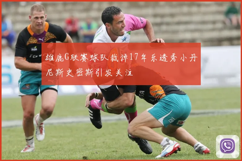雄鹿G联赛球队裁掉17年乐透秀小丹尼斯史密斯引发关注