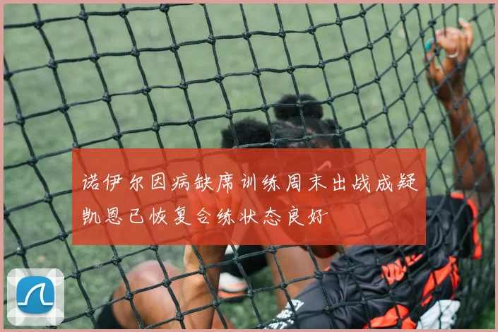 诺伊尔因病缺席训练周末出战成疑凯恩已恢复合练状态良好