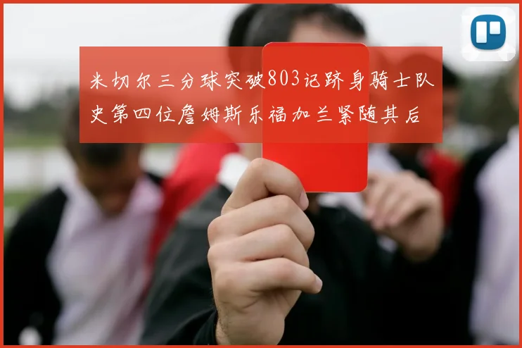 米切尔三分球突破803记跻身骑士队史第四位詹姆斯乐福加兰紧随其后