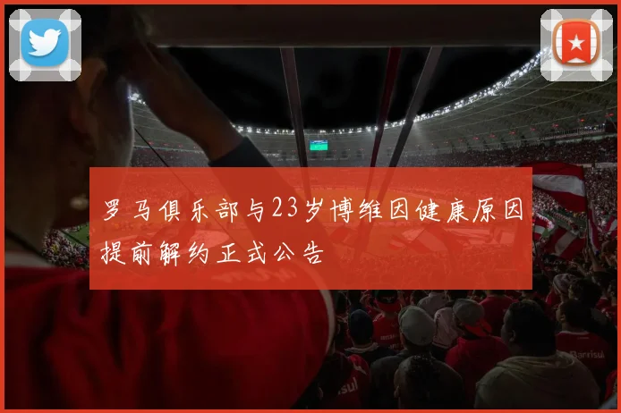 罗马俱乐部与23岁博维因健康原因提前解约正式公告